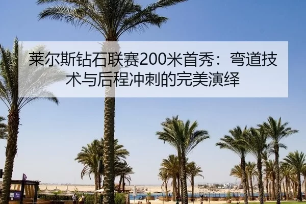 莱尔斯钻石联赛200米首秀：弯道技术与后程冲刺的完美演绎