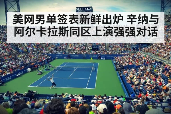 美网男单签表新鲜出炉 辛纳与阿尔卡拉斯同区上演强强对话