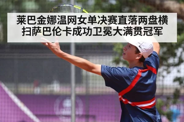 莱巴金娜温网女单决赛直落两盘横扫萨巴伦卡成功卫冕大满贯冠军