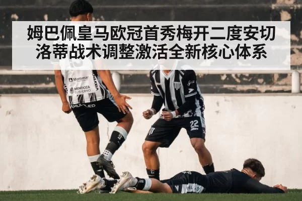 姆巴佩皇马欧冠首秀梅开二度安切洛蒂战术调整激活全新核心体系